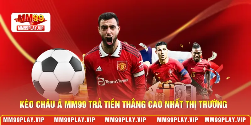 Kèo châu Á MM99 trả tiền thắng cao nhất thị trường