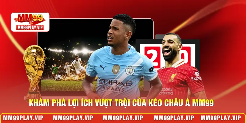 Khám phá lợi ích vượt trội của kèo châu Á MM99