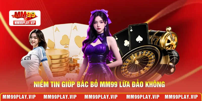 Niềm tin giúp bác bỏ MM99 lừa đảo không
