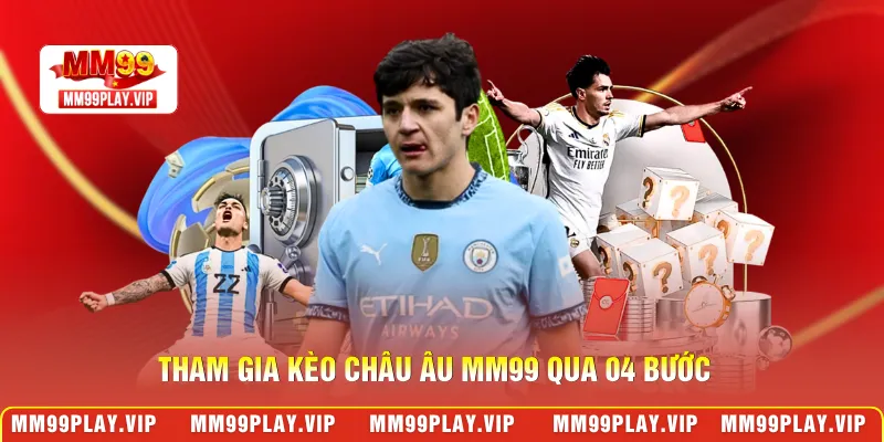 Tham gia kèo châu Âu MM99 qua 04 bước